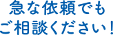 急な依頼でもご相談ください！