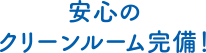 安心のクリーンルーム完備